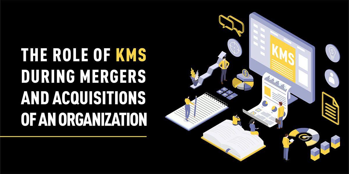 The Role of KMS During Mergers and Acquisitions of an Organization
